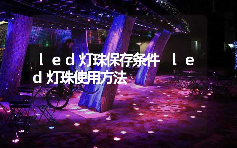 led灯珠保存条件 led灯珠使用方法